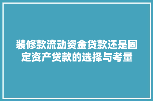 装修款流动资金贷款还是固定资产贷款的选择与考量