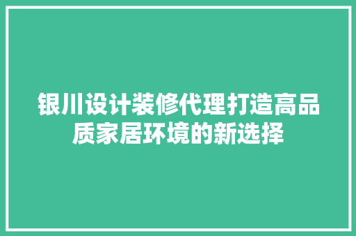 银川设计装修代理打造高品质家居环境的新选择