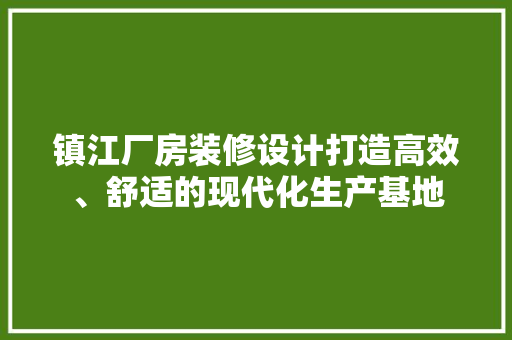 镇江厂房装修设计打造高效、舒适的现代化生产基地