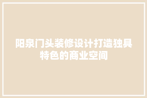 阳泉门头装修设计打造独具特色的商业空间