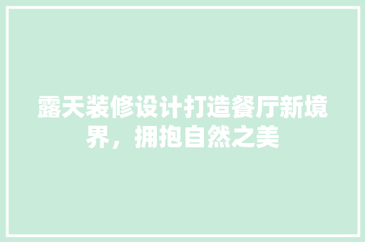 露天装修设计打造餐厅新境界，拥抱自然之美