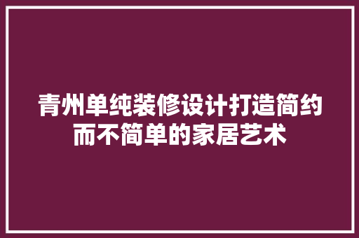 青州单纯装修设计打造简约而不简单的家居艺术