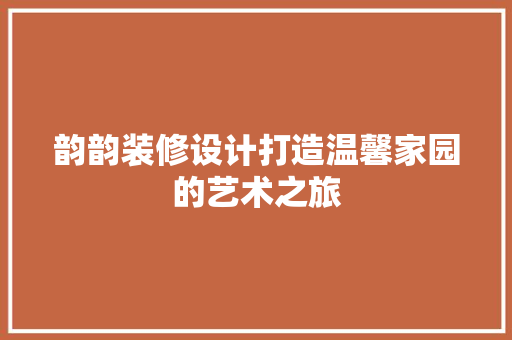 韵韵装修设计打造温馨家园的艺术之旅