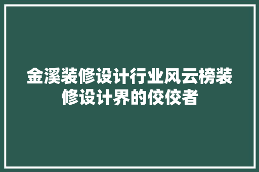 金溪装修设计行业风云榜装修设计界的佼佼者