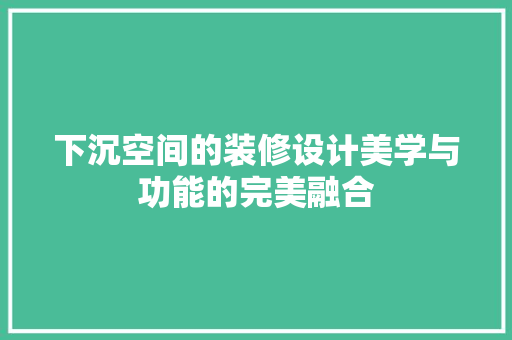 下沉空间的装修设计美学与功能的完美融合
