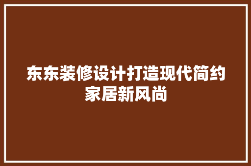 东东装修设计打造现代简约家居新风尚