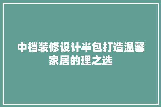 中档装修设计半包打造温馨家居的理之选