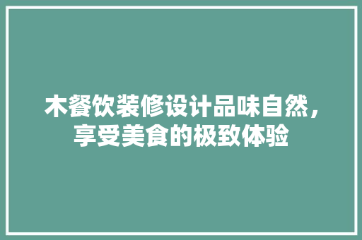 木餐饮装修设计品味自然，享受美食的极致体验  第1张