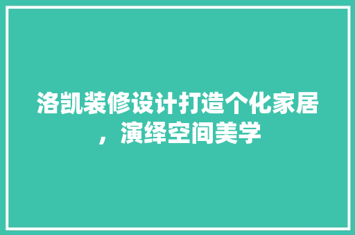 洛凯装修设计打造个化家居，演绎空间美学