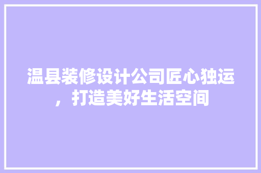 温县装修设计公司匠心独运，打造美好生活空间
