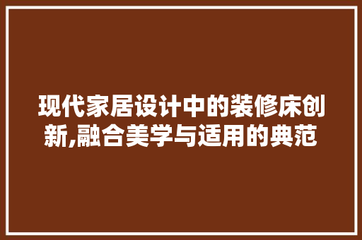 现代家居设计中的装修床创新,融合美学与适用的典范  第1张