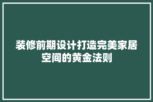 装修前期设计打造完美家居空间的黄金法则