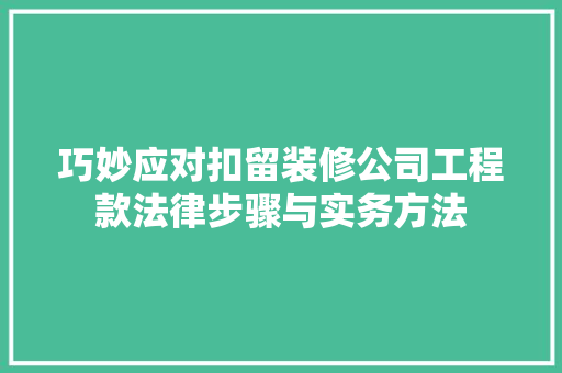 巧妙应对扣留装修公司工程款法律步骤与实务方法