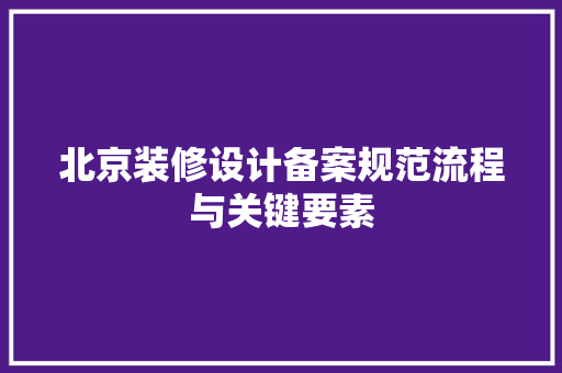 北京装修设计备案规范流程与关键要素