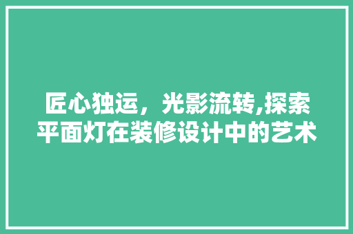匠心独运，光影流转,探索平面灯在装修设计中的艺术魅力