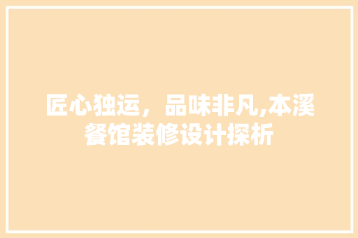 匠心独运，品味非凡,本溪餐馆装修设计探析