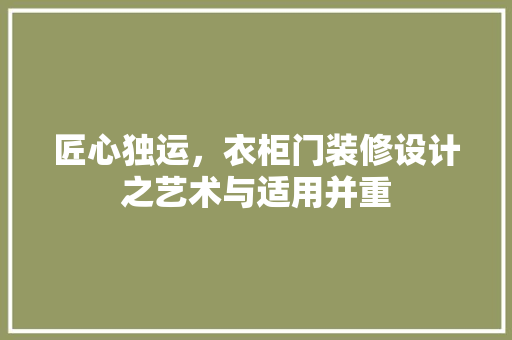 匠心独运，衣柜门装修设计之艺术与适用并重
