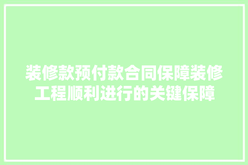 装修款预付款合同保障装修工程顺利进行的关键保障