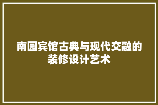 南园宾馆古典与现代交融的装修设计艺术