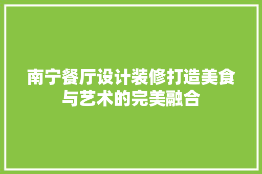 南宁餐厅设计装修打造美食与艺术的完美融合