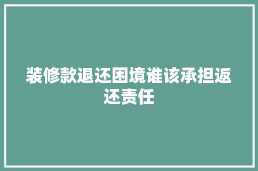 装修款退还困境谁该承担返还责任
