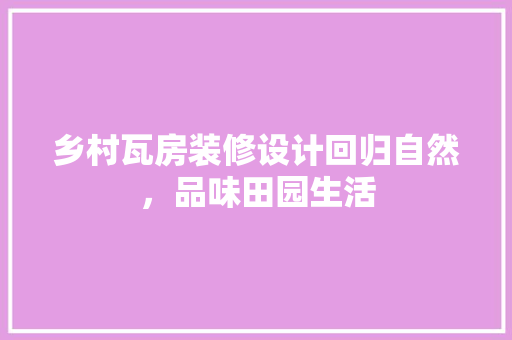 乡村瓦房装修设计回归自然，品味田园生活