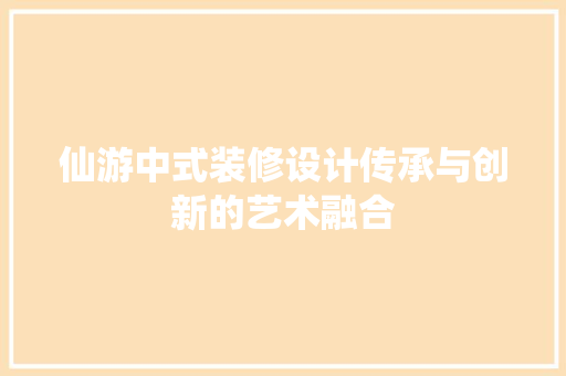 仙游中式装修设计传承与创新的艺术融合