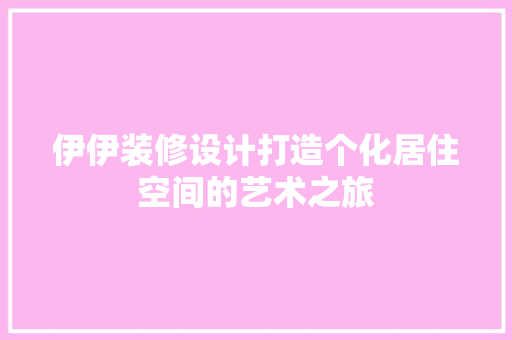 伊伊装修设计打造个化居住空间的艺术之旅