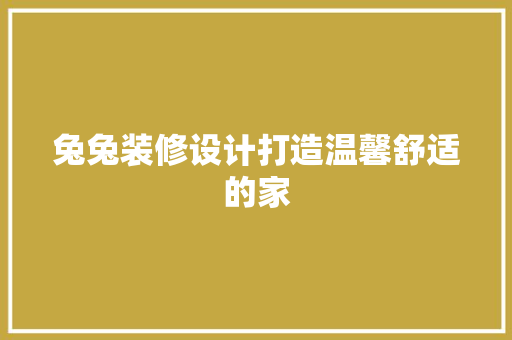 兔兔装修设计打造温馨舒适的家