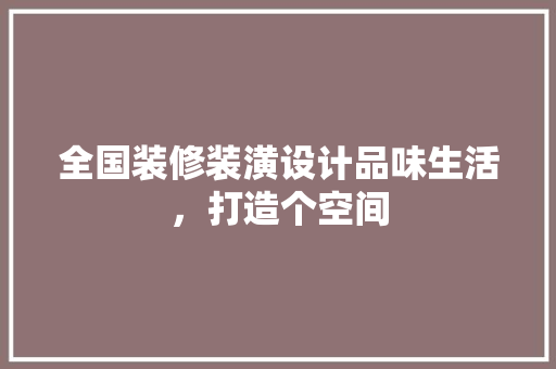 全国装修装潢设计品味生活，打造个空间