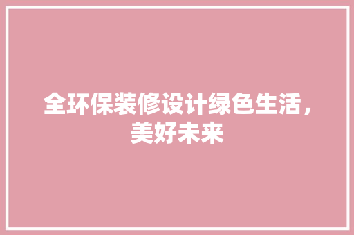 全环保装修设计绿色生活，美好未来