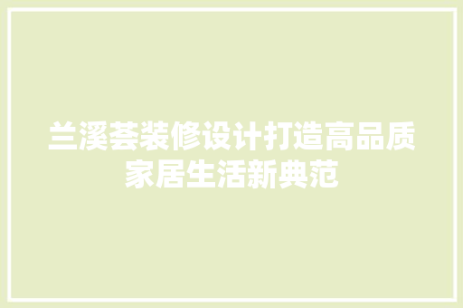 兰溪荟装修设计打造高品质家居生活新典范