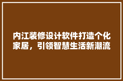 内江装修设计软件打造个化家居，引领智慧生活新潮流