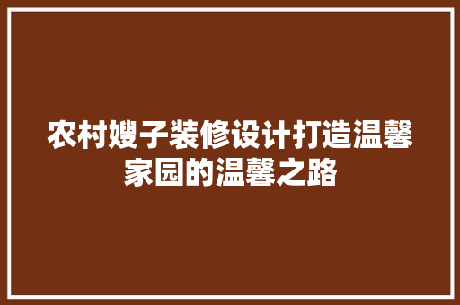 农村嫂子装修设计打造温馨家园的温馨之路