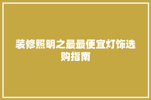 装修照明之最最便宜灯饰选购指南