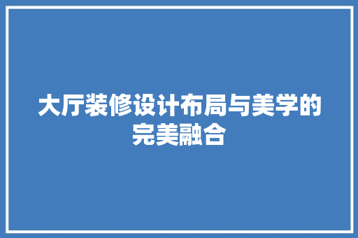 大厅装修设计布局与美学的完美融合