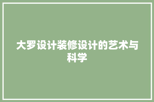 大罗设计装修设计的艺术与科学