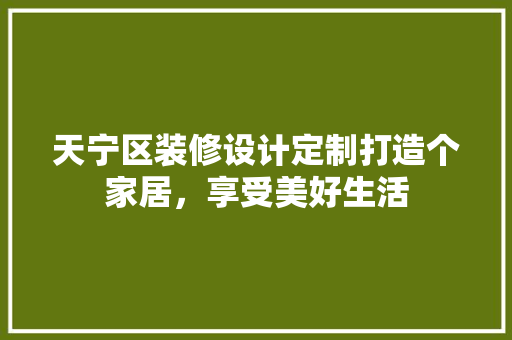 天宁区装修设计定制打造个家居，享受美好生活