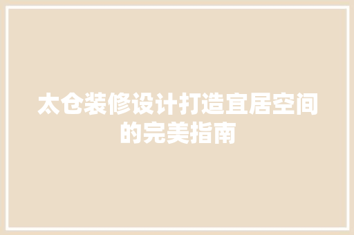 太仓装修设计打造宜居空间的完美指南