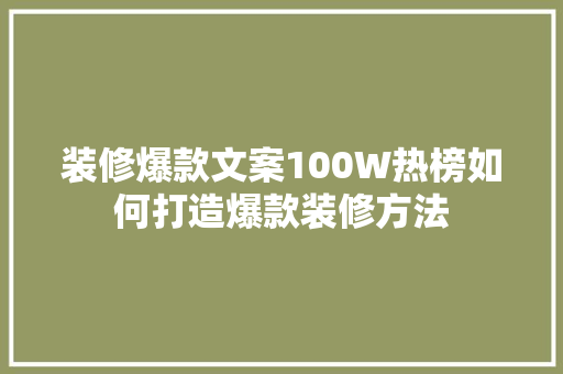 装修爆款文案100W热榜如何打造爆款装修方法  第1张