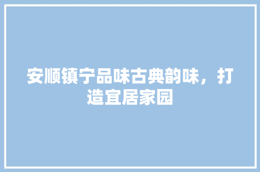 安顺镇宁品味古典韵味，打造宜居家园