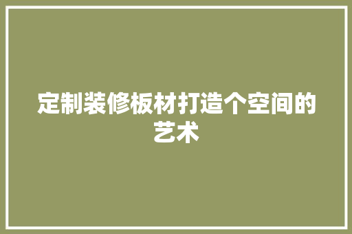 定制装修板材打造个空间的艺术