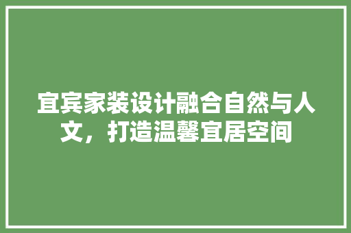 宜宾家装设计融合自然与人文，打造温馨宜居空间