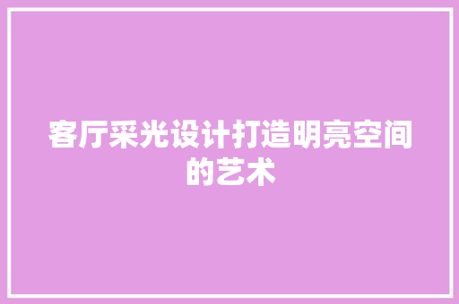 客厅采光设计打造明亮空间的艺术