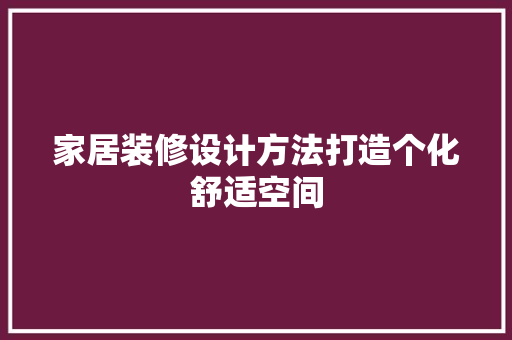 家居装修设计方法打造个化舒适空间