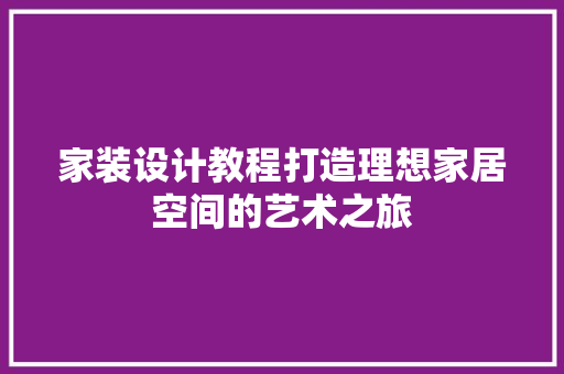 家装设计教程打造理想家居空间的艺术之旅