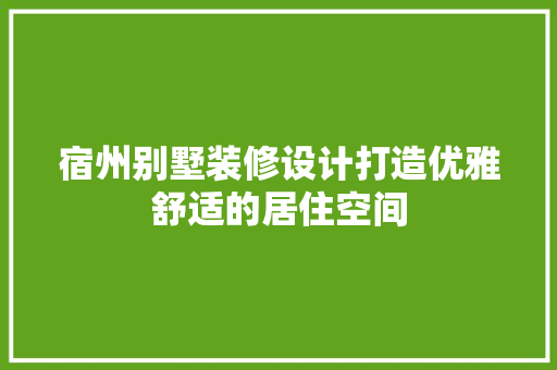 宿州别墅装修设计打造优雅舒适的居住空间
