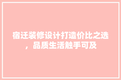 宿迁装修设计打造价比之选，品质生活触手可及