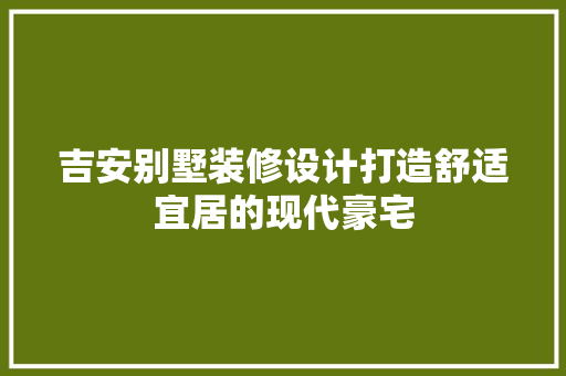 吉安别墅装修设计打造舒适宜居的现代豪宅