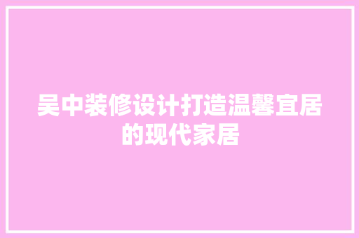 吴中装修设计打造温馨宜居的现代家居
